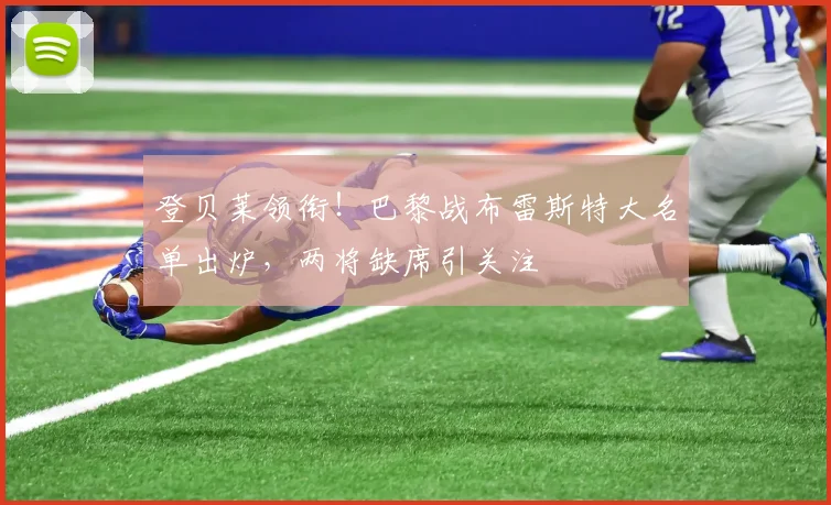 登贝莱领衔!巴黎战布雷斯特大名单出炉,两将缺席引关注
