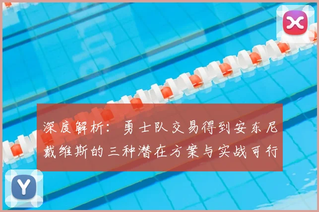 深度解析:勇士队交易得到安东尼戴维斯的三种潜在方案与实战可行性