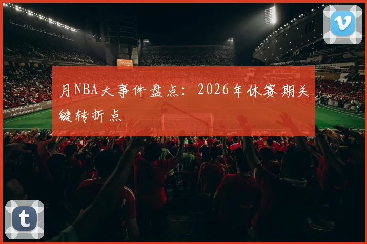 月NBA大事件盘点：2026年休赛期关键转折点