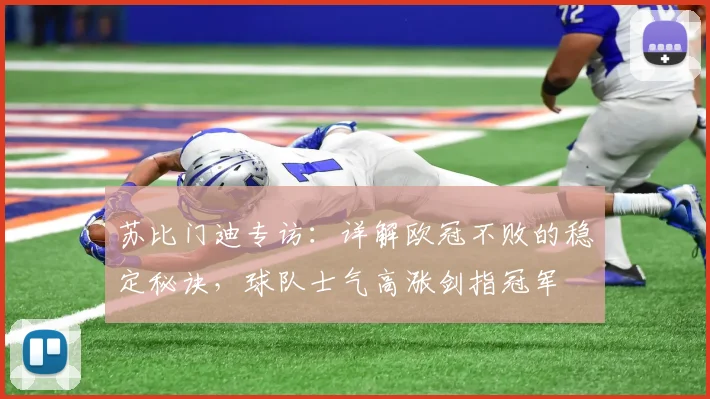 苏比门迪专访:详解欧冠不败的稳定秘诀,球队士气高涨剑指冠军