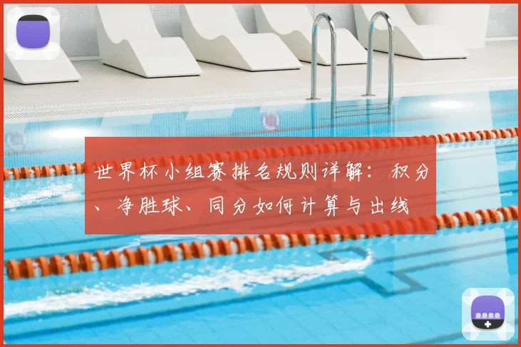 世界杯小组赛排名规则详解：积分、净胜球、同分如何计算与出线